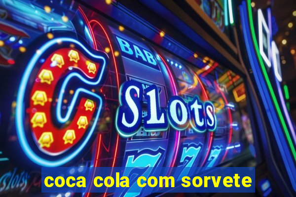 coca cola com sorvete